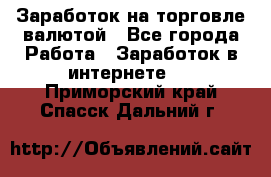 Заработок на торговле валютой - Все города Работа » Заработок в интернете   . Приморский край,Спасск-Дальний г.